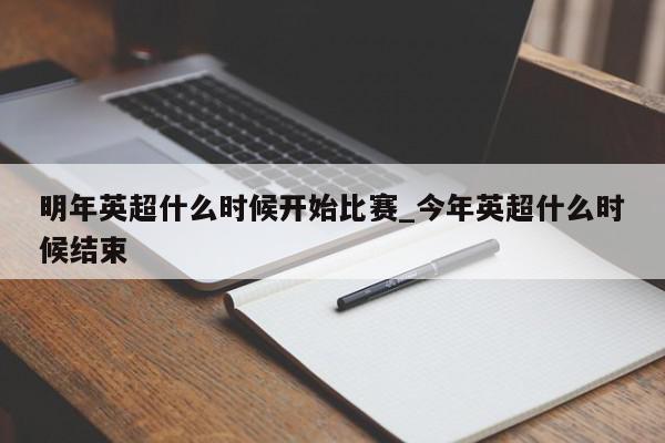 明年英超什么时候开始比赛_今年英超什么时候结束