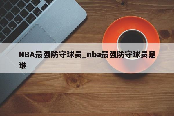 NBA最强防守球员_nba最强防守球员是谁