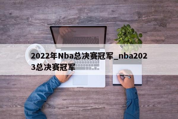 2022年Nba总决赛冠军_nba2023总决赛冠军