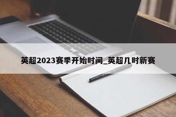 英超2023赛季开始时间_英超几时新赛