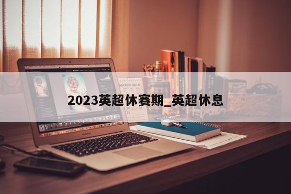 2023英超休赛期_英超休息