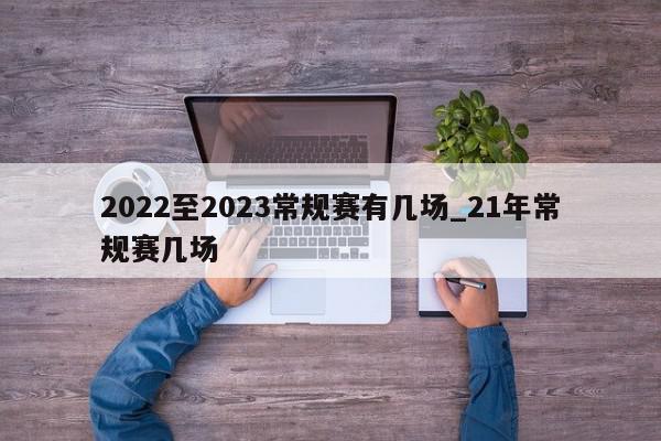 2022至2023常规赛有几场_21年常规赛几场