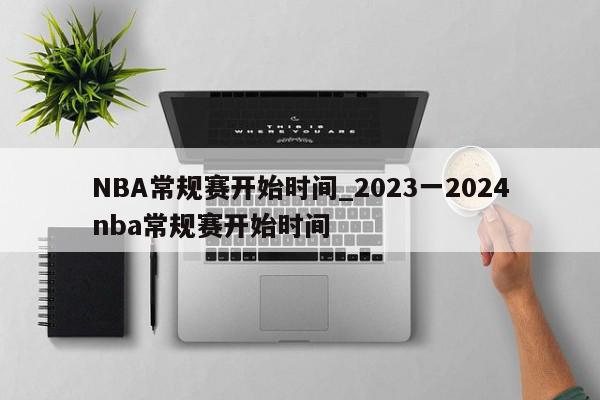 NBA常规赛开始时间_2023一2024nba常规赛开始时间