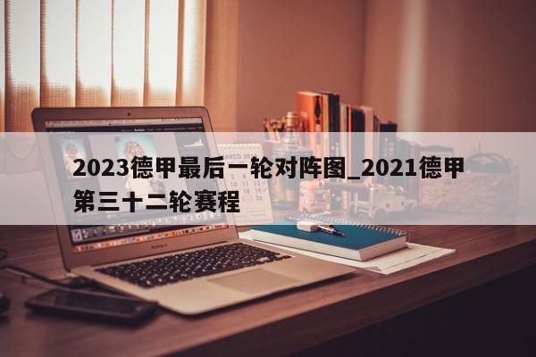 2023德甲最后一轮对阵图_2021德甲第三十二轮赛程