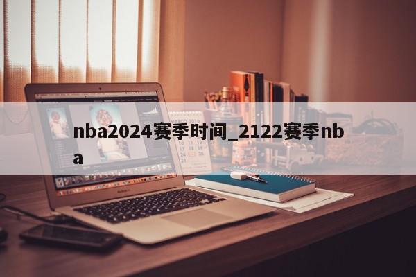 nba2024赛季时间_2122赛季nba