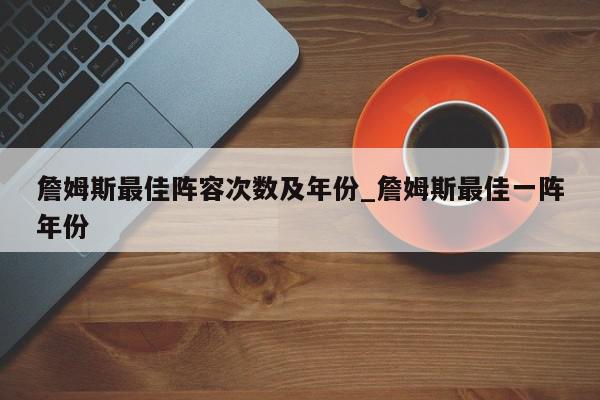 詹姆斯最佳阵容次数及年份_詹姆斯最佳一阵年份