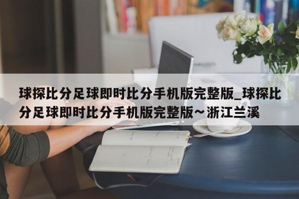 球探比分足球即时比分手机版完整版_球探比分足球即时比分手机版完整版∽浙江兰溪