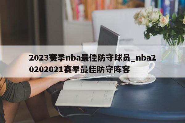 2023赛季nba最佳防守球员_nba20202021赛季最佳防守阵容