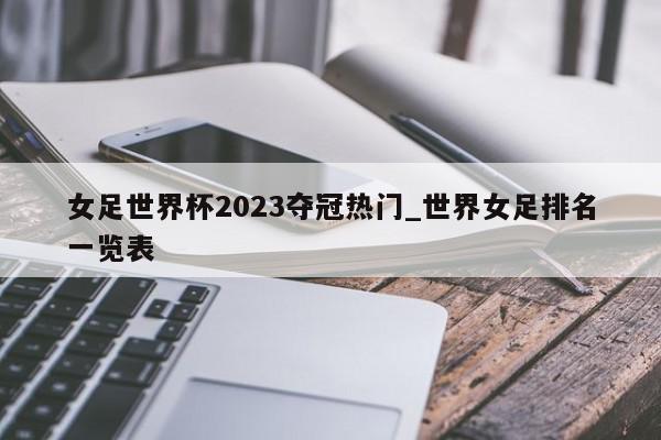 女足世界杯2023夺冠热门_世界女足排名一览表