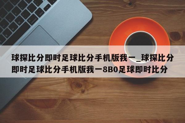 球探比分即时足球比分手机版我一_球探比分即时足球比分手机版我一8B0足球即时比分