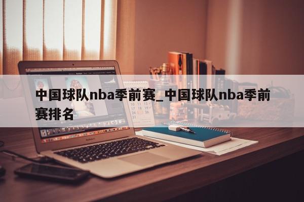 中国球队nba季前赛_中国球队nba季前赛排名