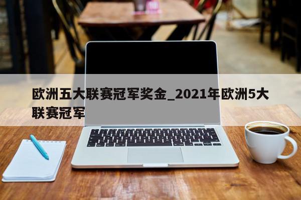 欧洲五大联赛冠军奖金_2021年欧洲5大联赛冠军