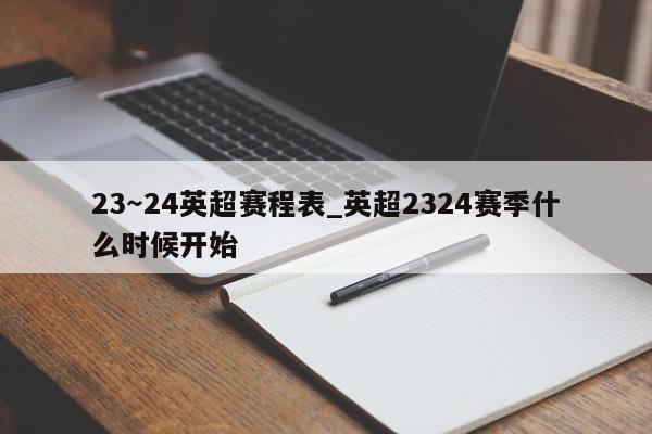 23～24英超赛程表_英超2324赛季什么时候开始