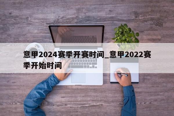 意甲2024赛季开赛时间_意甲2022赛季开始时间