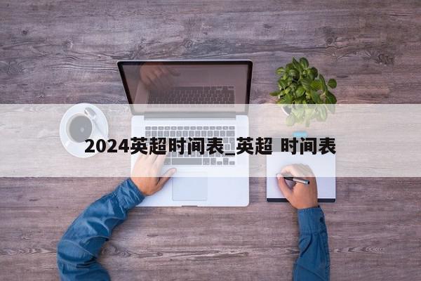 2024英超时间表_英超 时间表