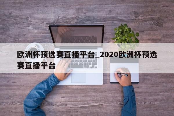 欧洲杯预选赛直播平台_2020欧洲杯预选赛直播平台