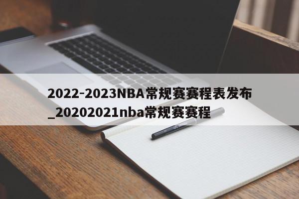 2022-2023NBA常规赛赛程表发布_20202021nba常规赛赛程