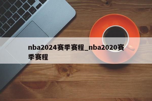 nba2024赛季赛程_nba2020赛季赛程