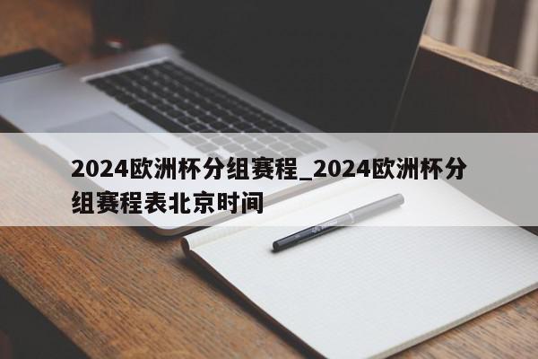 2024欧洲杯分组赛程_2024欧洲杯分组赛程表北京时间