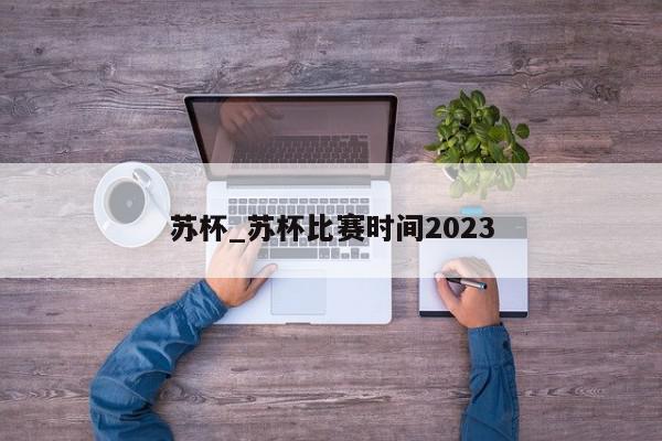 苏杯_苏杯比赛时间2023