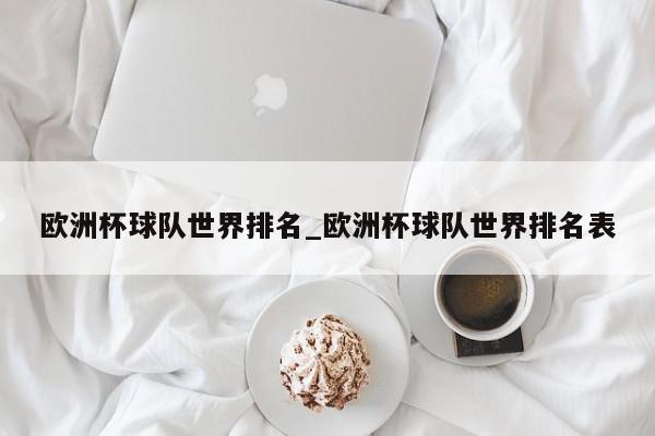 欧洲杯球队世界排名_欧洲杯球队世界排名表