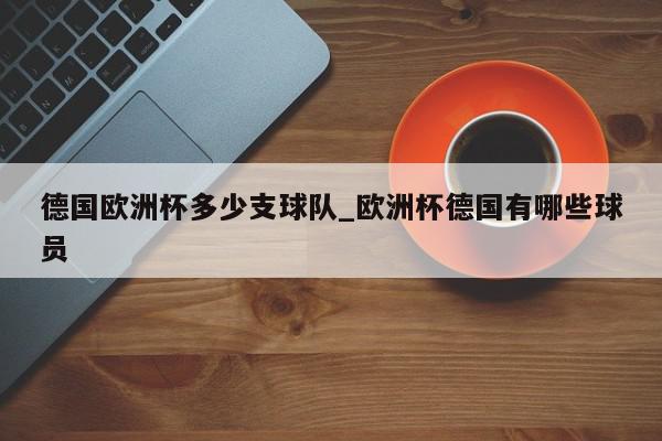 德国欧洲杯多少支球队_欧洲杯德国有哪些球员