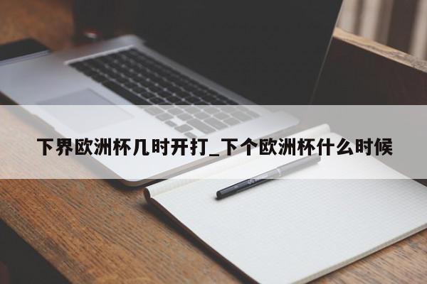 下界欧洲杯几时开打_下个欧洲杯什么时候