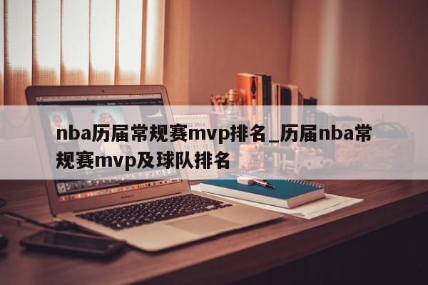 nba历届常规赛mvp排名_历届nba常规赛mvp及球队排名