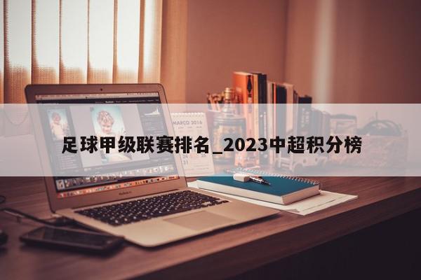 足球甲级联赛排名_2023中超积分榜