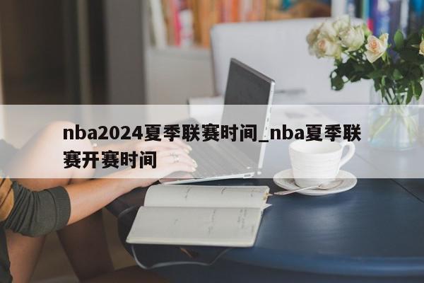 nba2024夏季联赛时间_nba夏季联赛开赛时间