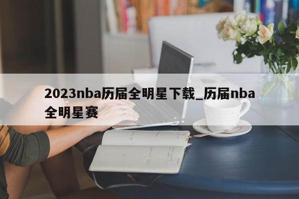 2023nba历届全明星下载_历届nba全明星赛