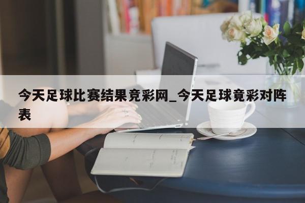 今天足球比赛结果竞彩网_今天足球竟彩对阵表