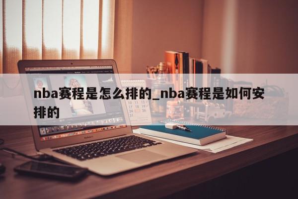 nba赛程是怎么排的_nba赛程是如何安排的