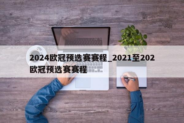 2024欧冠预选赛赛程_2021至202欧冠预选赛赛程