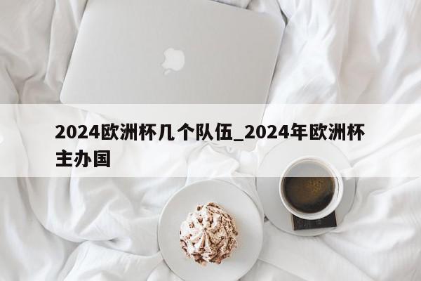 2024欧洲杯几个队伍_2024年欧洲杯主办国