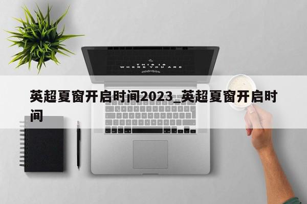 英超夏窗开启时间2023_英超夏窗开启时间