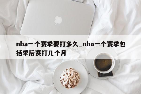 nba一个赛季要打多久_nba一个赛季包括季后赛打几个月