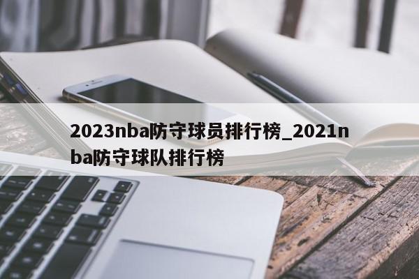 2023nba防守球员排行榜_2021nba防守球队排行榜