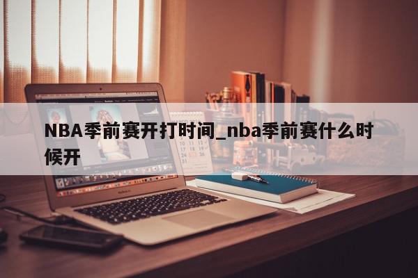 NBA季前赛开打时间_nba季前赛什么时候开