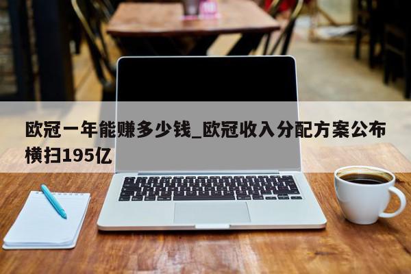 欧冠一年能赚多少钱_欧冠收入分配方案公布横扫195亿