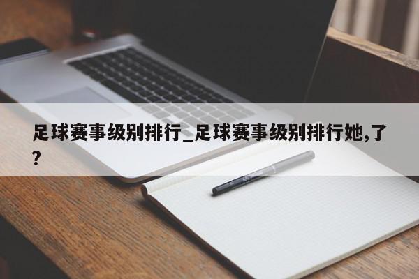 足球赛事级别排行_足球赛事级别排行她,了?