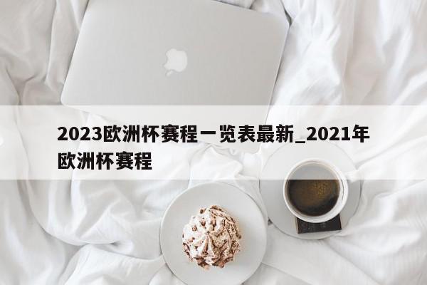 2023欧洲杯赛程一览表最新_2021年欧洲杯赛程