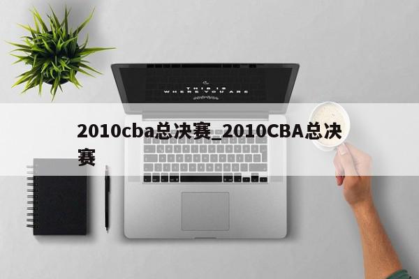 2010cba总决赛_2010CBA总决赛