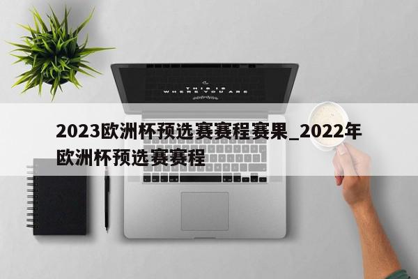 2023欧洲杯预选赛赛程赛果_2022年欧洲杯预选赛赛程