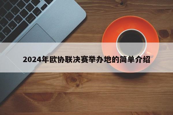 2024年欧协联决赛举办地的简单介绍