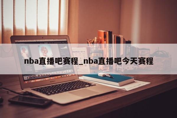 nba直播吧赛程_nba直播吧今天赛程