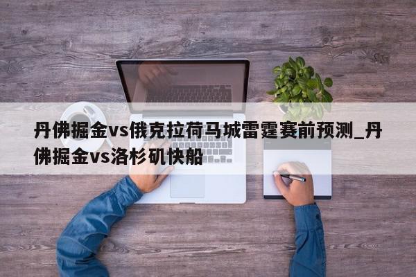 丹佛掘金vs俄克拉荷马城雷霆赛前预测_丹佛掘金vs洛杉矶快船