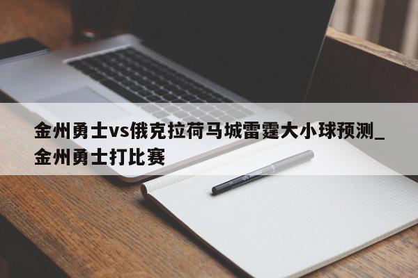 金州勇士vs俄克拉荷马城雷霆大小球预测_金州勇士打比赛