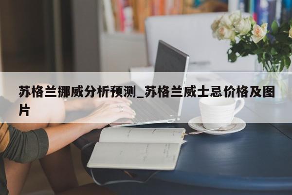 苏格兰挪威分析预测_苏格兰威士忌价格及图片