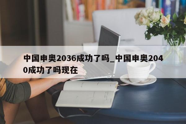 中国申奥2036成功了吗_中国申奥2040成功了吗现在